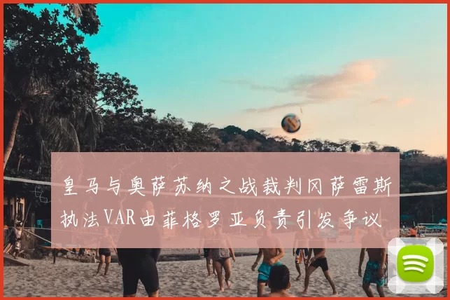 皇马与奥萨苏纳之战裁判冈萨雷斯执法VAR由菲格罗亚负责引发争议