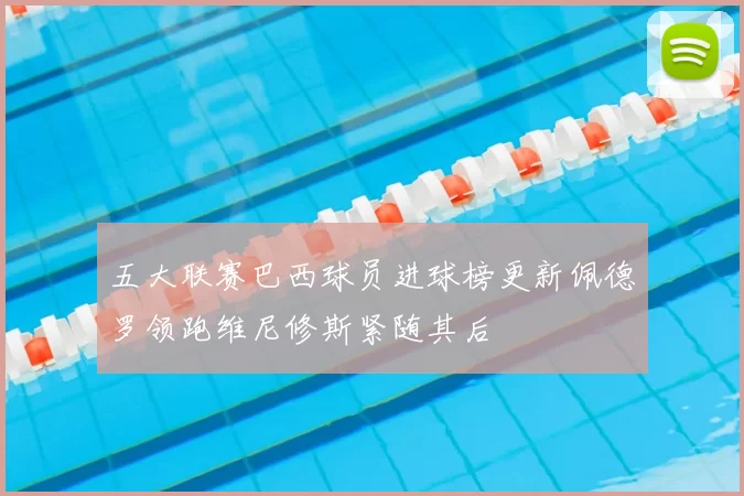 五大联赛巴西球员进球榜更新佩德罗领跑维尼修斯紧随其后