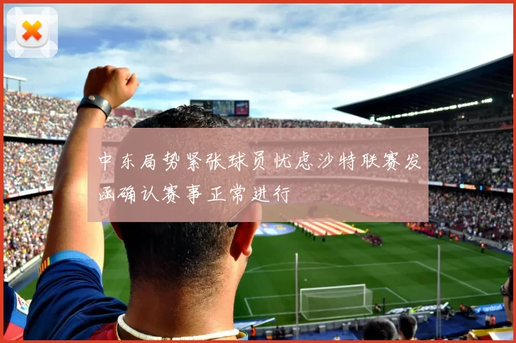中东局势紧张球员忧虑沙特联赛发函确认赛事正常进行