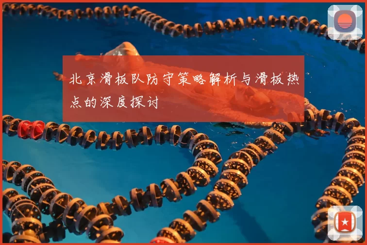 北京滑板队防守策略解析与滑板热点的深度探讨