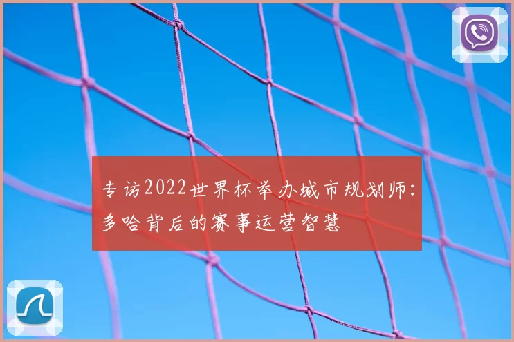 专访2022世界杯举办城市规划师：多哈背后的赛事运营智慧