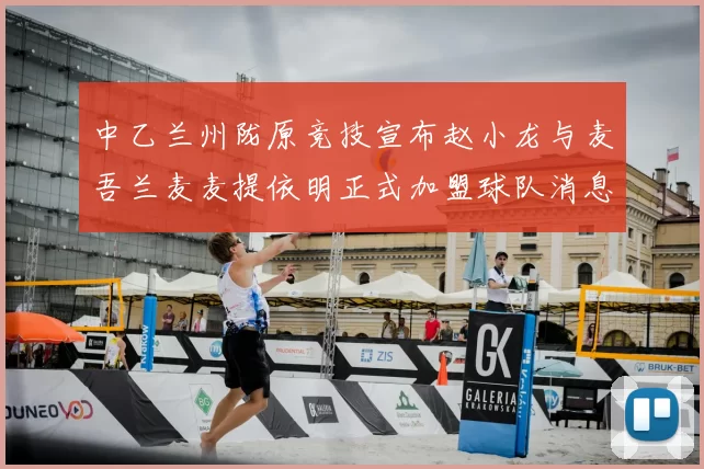 中乙兰州陇原竞技宣布赵小龙与麦吾兰麦麦提依明正式加盟球队消息