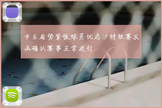 中东局势紧张球员忧虑沙特联赛发函确认赛事正常进行
