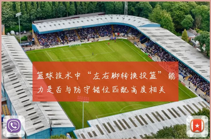 篮球技术中“左右脚转换投篮”能力是否与防守错位匹配高度相关