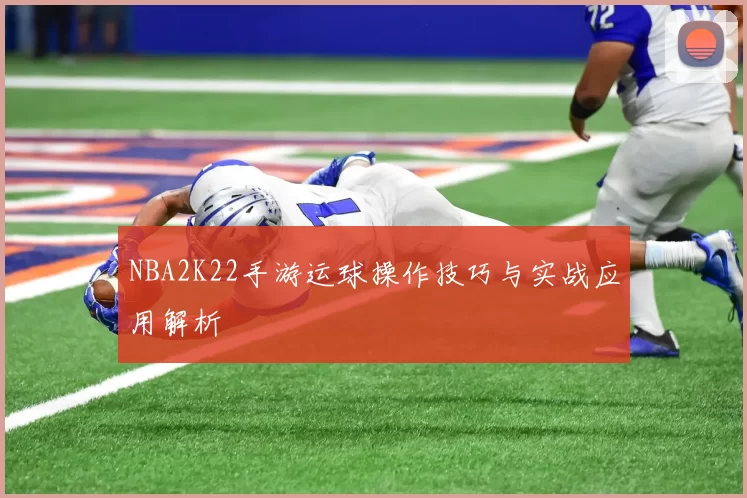 NBA2K22手游运球操作技巧与实战应用解析