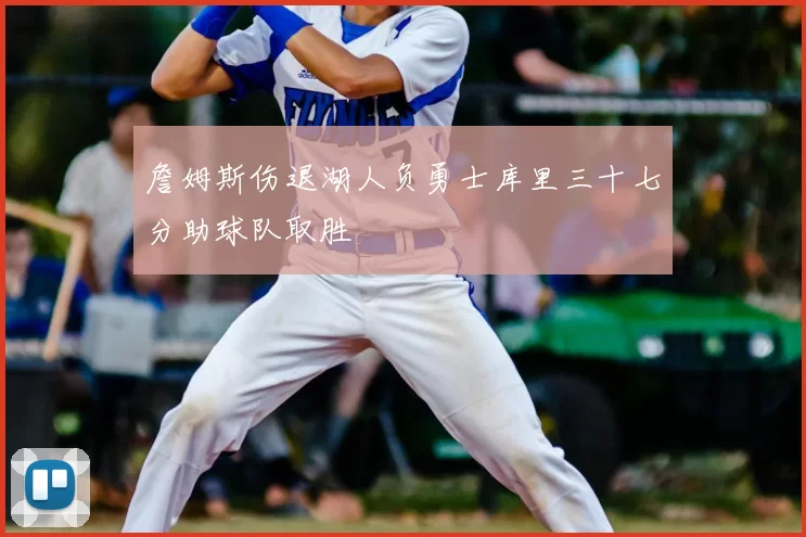 詹姆斯伤退湖人负勇士库里三十七分助球队取胜