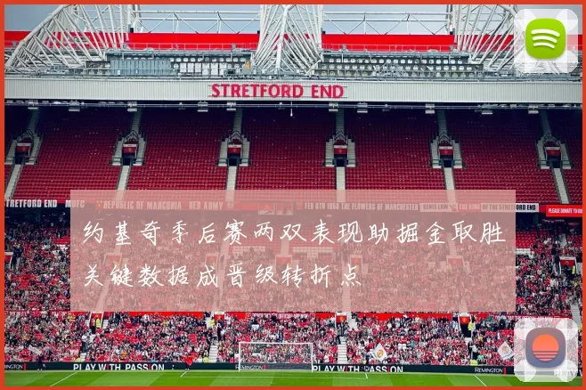 约基奇季后赛两双表现助掘金取胜关键数据成晋级转折点