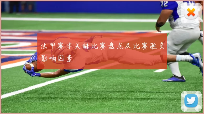 法甲赛季关键比赛盘点及比赛胜负影响因素