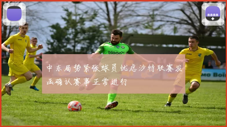 中东局势紧张球员忧虑沙特联赛发函确认赛事正常进行