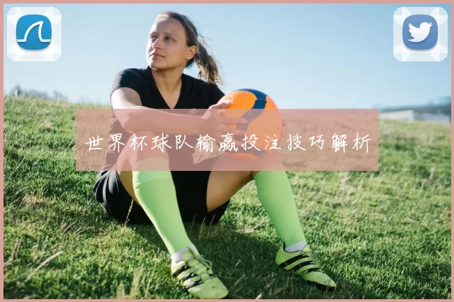 世界杯球队输赢投注技巧解析