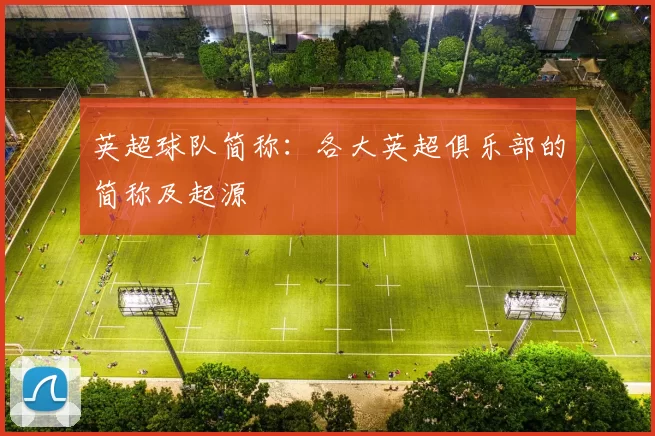 英超球队简称：各大英超俱乐部的简称及起源