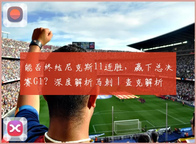 能否终结尼克斯11连胜，赢下总决赛G1？深度解析马刺｜查克解析