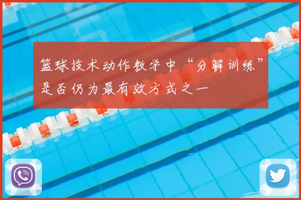 篮球技术动作教学中“分解训练”是否仍为最有效方式之一