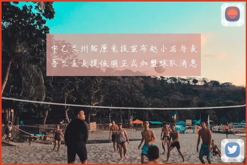 中乙兰州陇原竞技宣布赵小龙与麦吾兰麦麦提依明正式加盟球队消息
