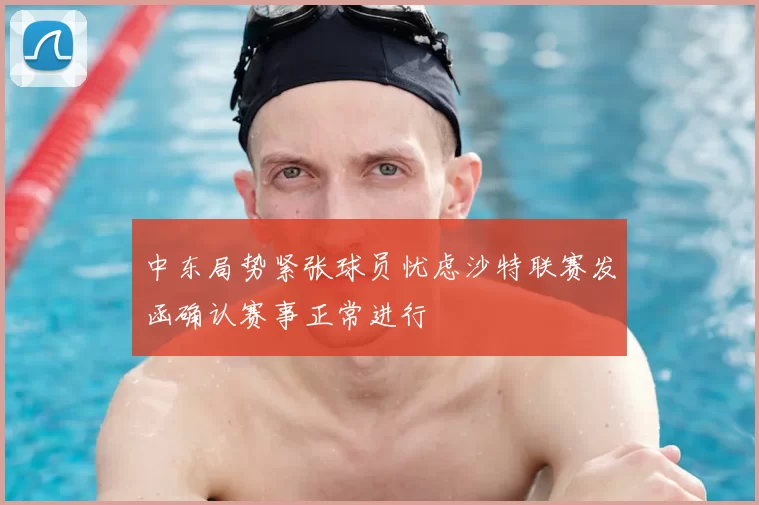 中东局势紧张球员忧虑沙特联赛发函确认赛事正常进行