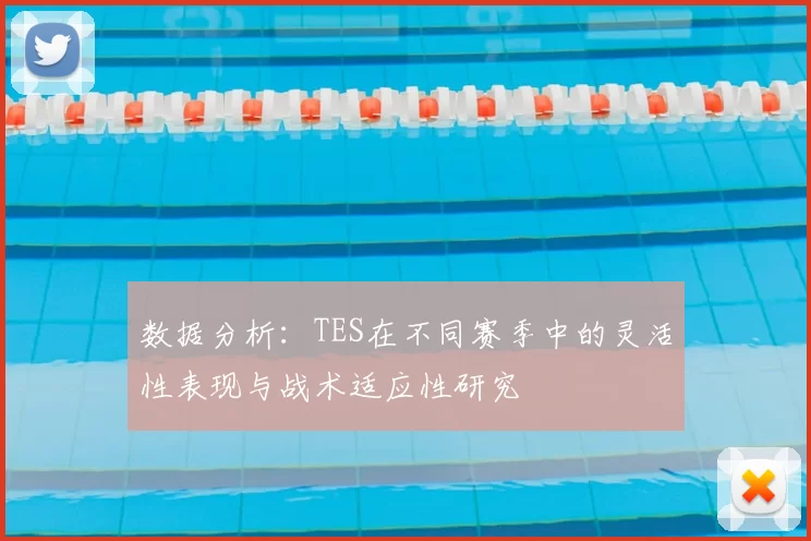 数据分析：TES在不同赛季中的灵活性表现与战术适应性研究