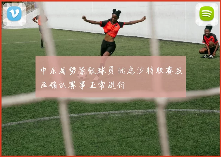 中东局势紧张球员忧虑沙特联赛发函确认赛事正常进行
