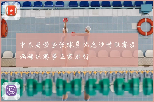 中东局势紧张球员忧虑沙特联赛发函确认赛事正常进行