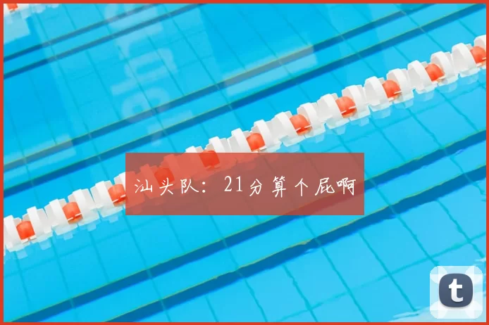 汕头队：21分算个屁啊