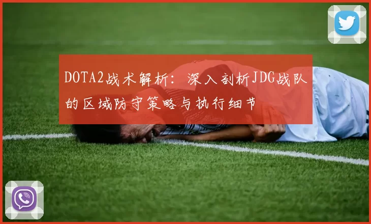 DOTA2战术解析：深入剖析JDG战队的区域防守策略与执行细节