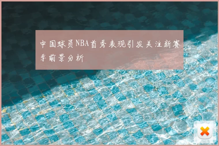 中国球员NBA首秀表现引发关注新赛季前景分析
