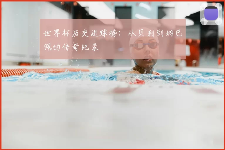 世界杯历史进球榜：从贝利到姆巴佩的传奇纪录