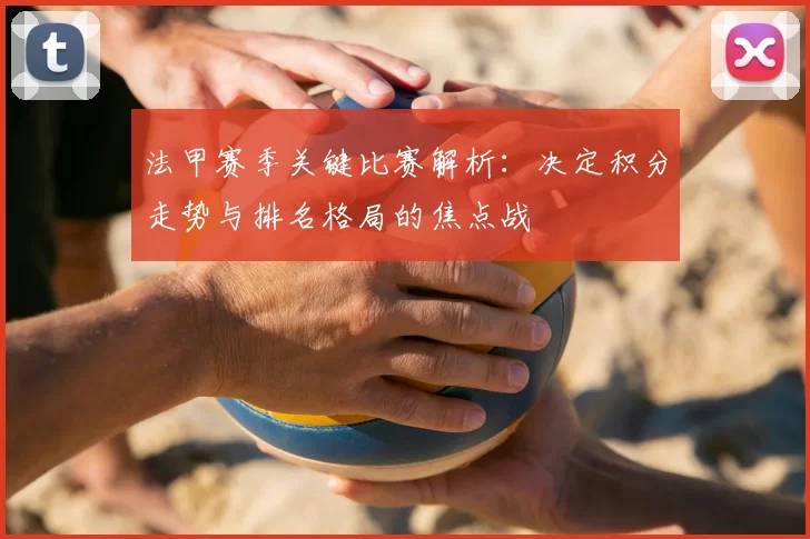 法甲赛季关键比赛解析：决定积分走势与排名格局的焦点战