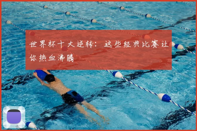 世界杯十大逆转：这些经典比赛让你热血沸腾