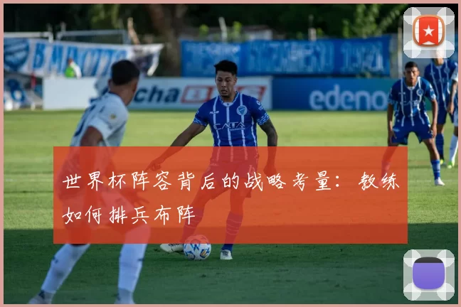 世界杯阵容背后的战略考量：教练如何排兵布阵