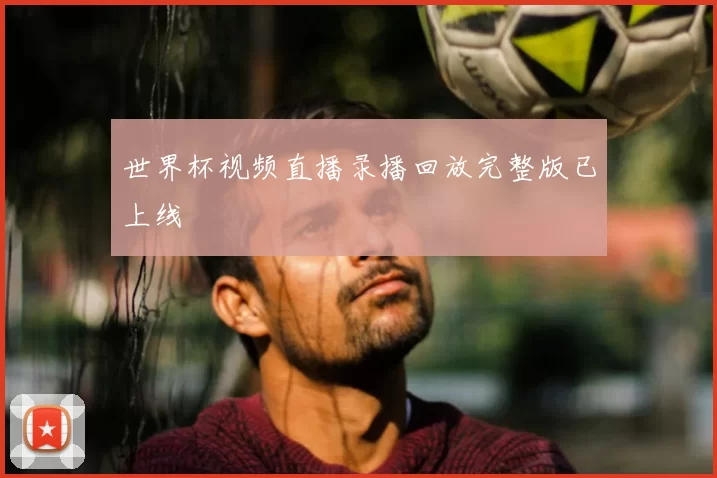 世界杯视频直播录播回放完整版已上线
