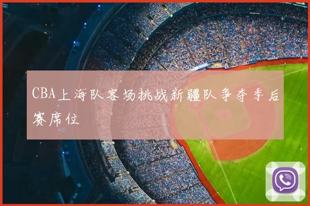 CBA上海队客场挑战新疆队争夺季后赛席位