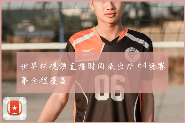 世界杯视频直播时间表出炉 64场赛事全程覆盖