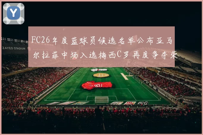 FC26年度蓝球员候选名单公布亚马尔拉菲中场入选梅西C罗再度争夺荣誉