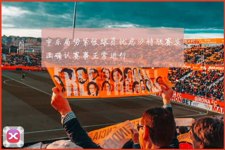 中东局势紧张球员忧虑沙特联赛发函确认赛事正常进行