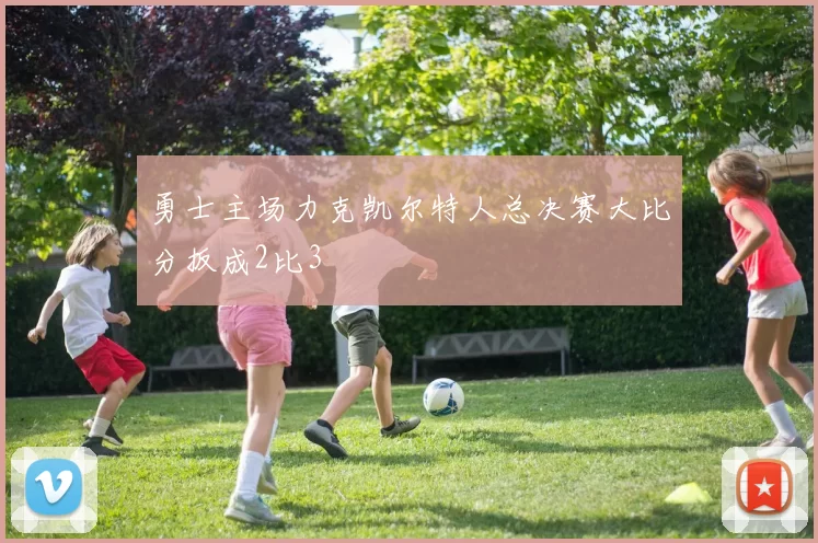 勇士主场力克凯尔特人总决赛大比分扳成2比3
