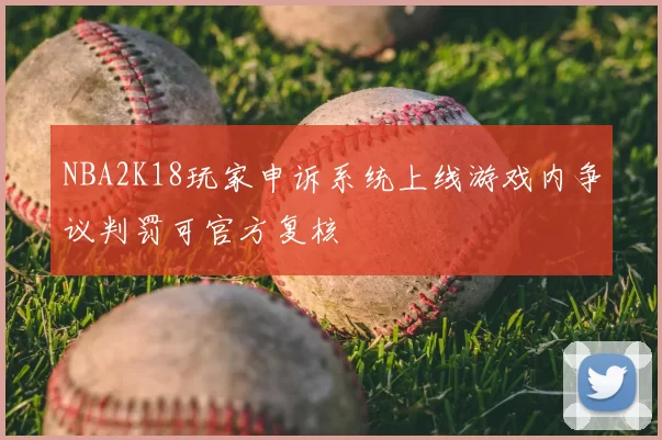NBA2K18玩家申诉系统上线游戏内争议判罚可官方复核