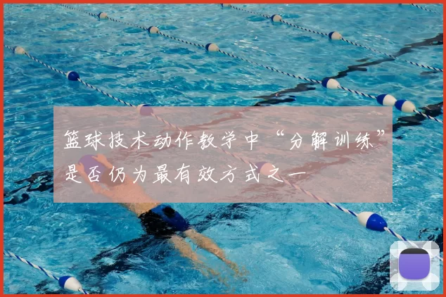 篮球技术动作教学中“分解训练”是否仍为最有效方式之一