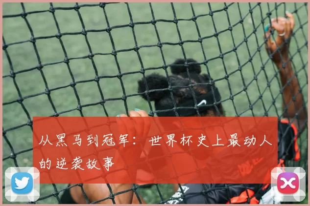 从黑马到冠军：世界杯史上最动人的逆袭故事