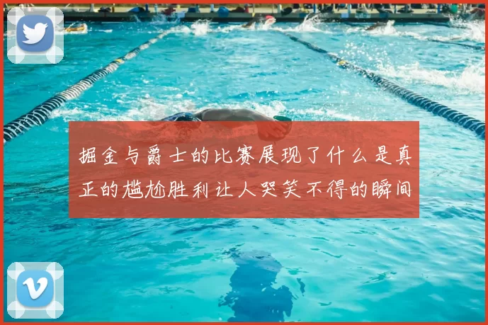 掘金与爵士的比赛展现了什么是真正的尴尬胜利让人哭笑不得的瞬间