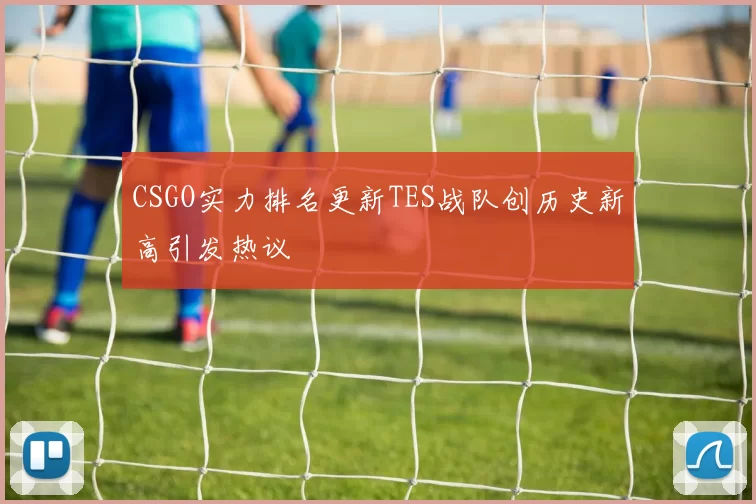 CSGO实力排名更新TES战队创历史新高引发热议