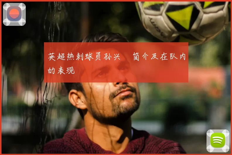 英超热刺球员孙兴慜简介及在队内的表现