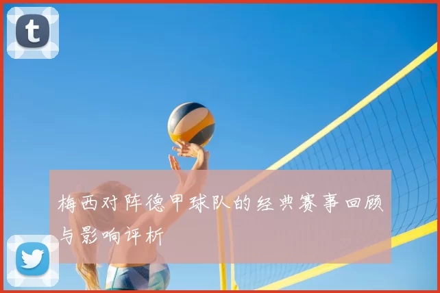 梅西对阵德甲球队的经典赛事回顾与影响评析