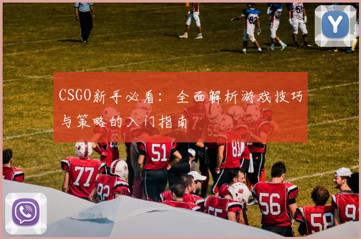 CSGO新手必看：全面解析游戏技巧与策略的入门指南