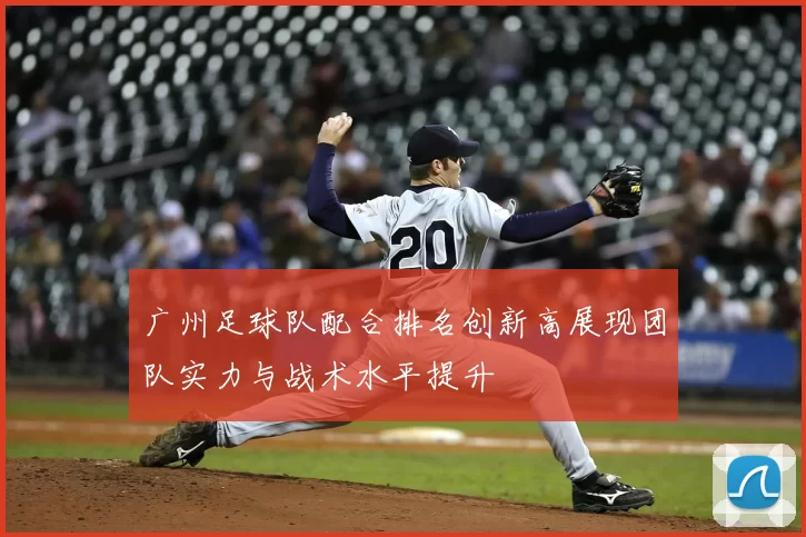 广州足球队配合排名创新高展现团队实力与战术水平提升