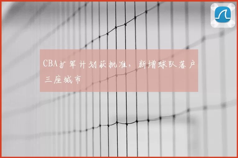 CBA扩军计划获批准，新增球队落户三座城市
